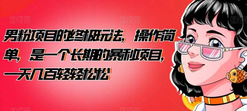 男粉项目的终极玩法，操作简单，是一个长期的暴利项目，一天几百轻轻松松【揭秘】-课界网