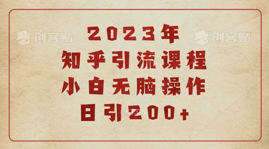 2023知乎引流课程，小白无脑操作日引200+-课界网