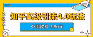 外面收费1980知乎高级引流4.0玩法，纯实操课程【揭秘】-课界网