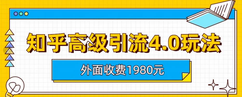 外面收费1980知乎高级引流4.0玩法，纯实操课程【揭秘】-课界网