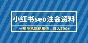 小红书seo注会资料，一部手机就能操作，日入500+（教程+资料）-课界网
