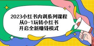 2023小红书内训系列课程，从0-1玩转小红书，开启全新赚钱模式-课界网