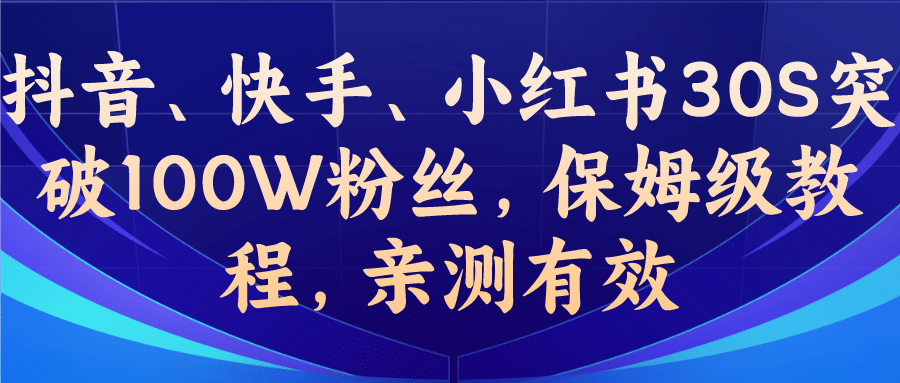 教你一招，抖音、快手、小红书30S突破100W粉丝，保姆级教程，亲测有效-课界网