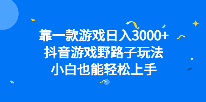 靠一款游戏日入3000+，抖音游戏野路子玩法，小白也能轻松上手-课界网