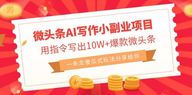 微头条AI写作小副业项目，用指令写出10W+爆款微头条，一条龙傻瓜式玩法-课界网