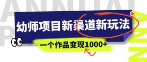 幼师项目新渠道新玩法，一个作品变现1000+，一部手机实现月入过万-课界网