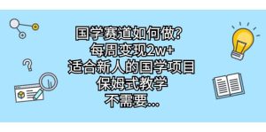 国学赛道如何做?每周变现2w+,适合新人的国学项目,保姆式教学-课界网