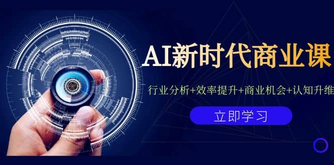 AI新时代商业课：行业分析+效率提升+商业机会+认知升维（40节课+附件）-课界网