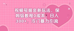 视频号掘金新玩法，保姆级教程0成本，日入300+，冷门暴力引流-课界网