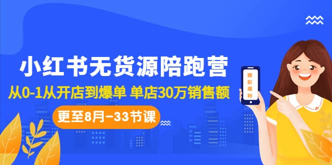 小红书无货源陪跑营：从0-1从开店到爆单 单店30万销售额（更至8月-33节课）-课界网