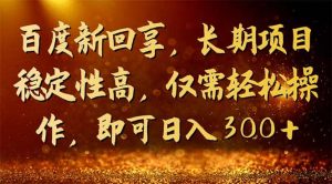 百度新回享，长期项目稳定性高，仅需轻松操作，即可日入300+-课界网