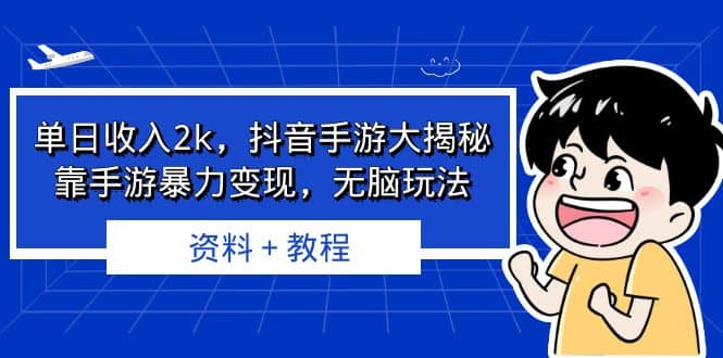 单日收入2k,抖音手游大揭秘,靠手游暴力变现,无脑玩法 资料+教程-课界网