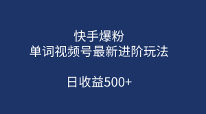 快手爆粉，单词视频号最新进阶玩法，日收益500+（教程+素材）-课界网