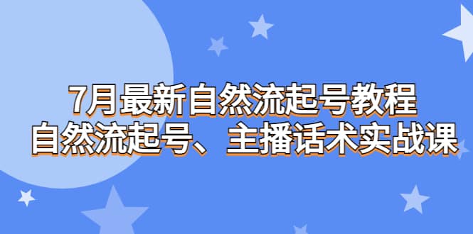 7月最新自然流起号教程，自然流起号、主播话术实战课-课界网