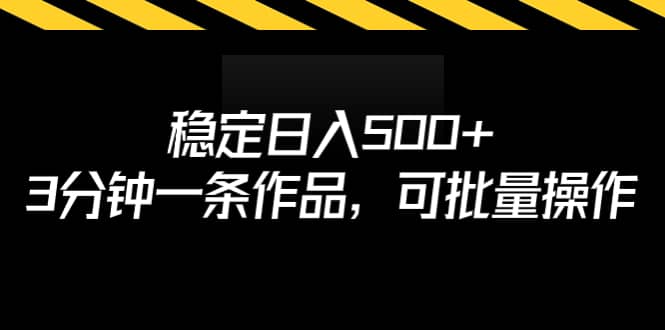 稳定日入500+，3分钟一条作品，可批量操作-课界网