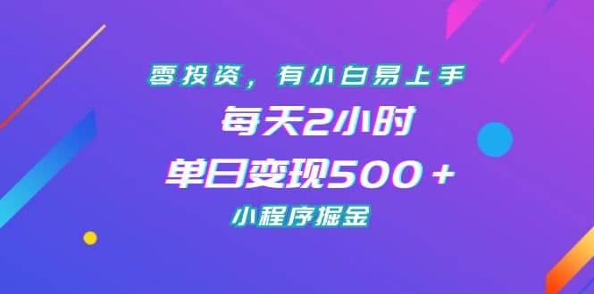 零投资，有小白易上手，每天2小时，单日变现500＋，小程序掘金-课界网
