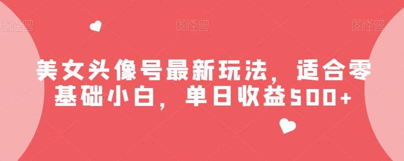美女头像号最新玩法，适合零基础小白，单日收益500+【揭秘】-课界网