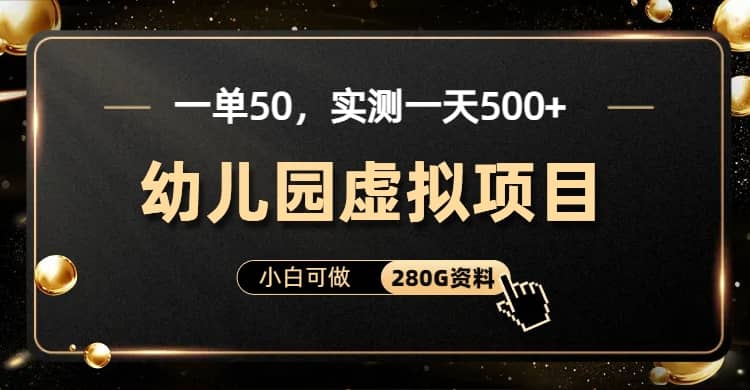 一单卖50,实测一天500-适合小白的幼儿园虚拟项目(附带最全资料280G)-课界网