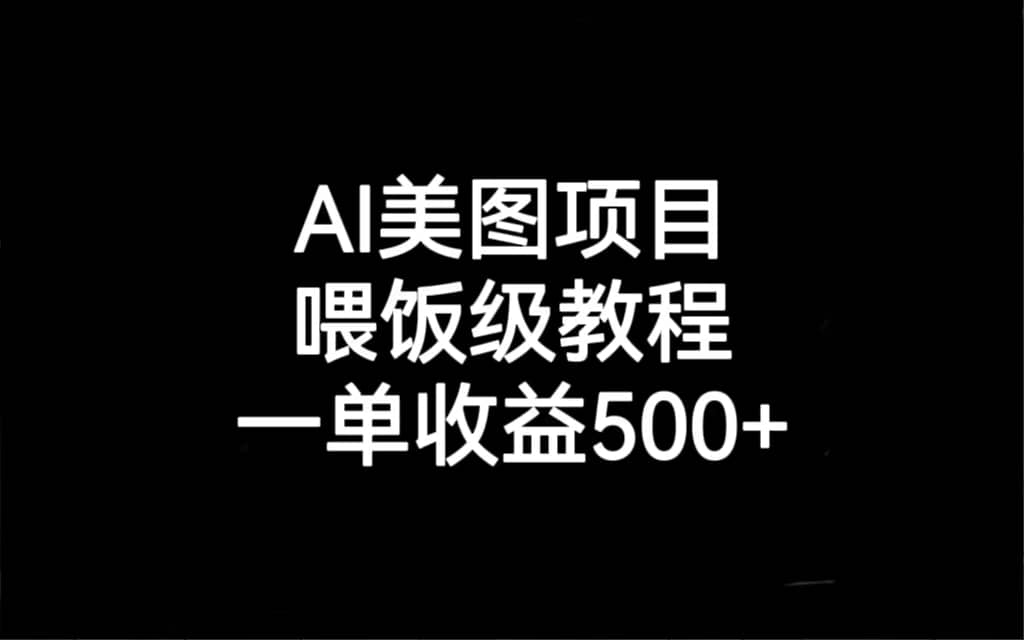 AI美图项目，喂饭级教程，一单收益500+-课界网