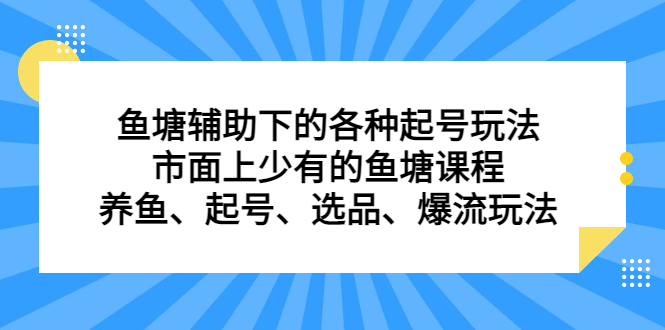 鱼塘辅助下的各种起号玩法，市面上少有的鱼塘课程，养鱼、起号、选品、爆流玩法-课界网