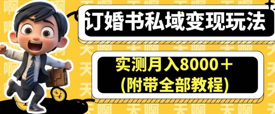 订婚书私域变现玩法，实测月入8000＋(附带全部教程)【揭秘】-课界网