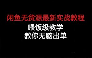 闲鱼无货源最新实战教程，喂饭级教学，教你无脑出单-课界网