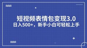 短视频表情包变现项目3.0，日入500+，新手小白轻松上手（教程+资料）-课界网