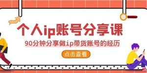 2023个人ip账号分享课，90分钟分享做ip带货账号的经历-课界网