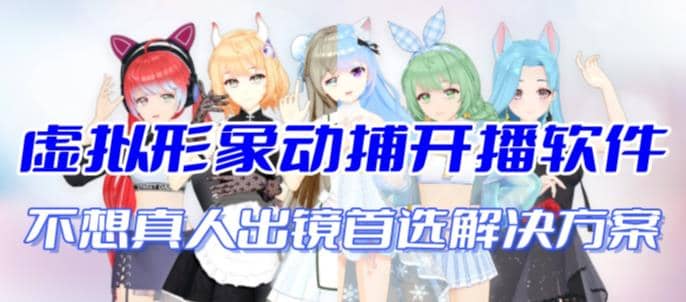 首款AI视频动捕虚拟辅助直播产品【不想真人出镜就用虚拟形象替代】-课界网