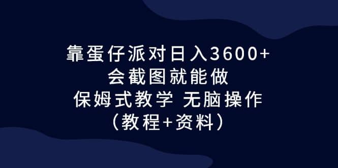靠蛋仔派对日入3600+，会截图就能做，保姆式教学 无脑操作（教程+资料）-课界网