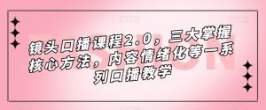 镜头-口播课程2.0，三大掌握核心方法，内容情绪化等一系列口播教学-课界网