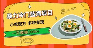 暴力冷门蓝海项目，小吃配方，多种变现，一天能赚1000+（附900G小吃资料）-课界网