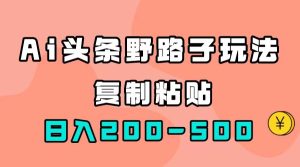 AI头条野路子玩法，只需复制粘贴，日入200-500+-课界网