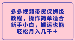 多多视频带货保姆级教程，操作简单适合新手小白，搬运也能轻松月入几千＋-课界网