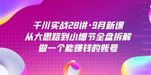 千川实战28讲·9月新课：从大思路到小细节全盘拆解，做一个能赚钱的账号-课界网