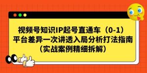 视频号知识IP起号直通车（0-1），平台差异一次讲透入局分析打法指南（实战案例精细拆解）-课界网