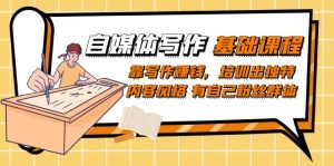 自媒体写作-基础课程：靠写作赚钱，培训出独特内容风格 有自己粉丝群体-课界网