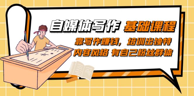 自媒体写作-基础课程：靠写作赚钱，培训出独特内容风格 有自己粉丝群体-课界网