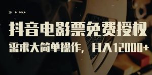 抖音电影票免费授权，需求大简单操作，月入12000+（教程+素材打包）-课界网