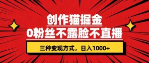创作猫掘金，0粉丝不直播不露脸，三种变现方式 日入1000+轻松上手(附资料)-课界网