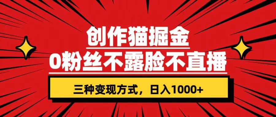 创作猫掘金，0粉丝不直播不露脸，三种变现方式 日入1000+轻松上手(附资料)-课界网
