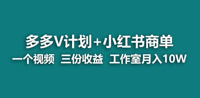 【蓝海项目】多多v计划+小红书商单 一个视频三份收益 工作室月入10w打法-课界网