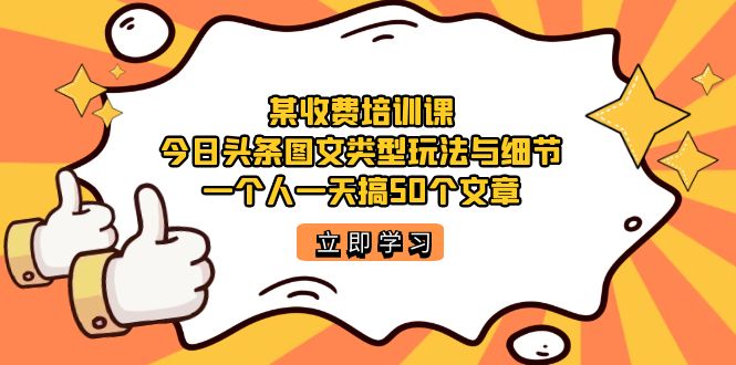 某收费培训课：今日头条账号图文玩法与细节，一个人一天搞50个文章-课界网