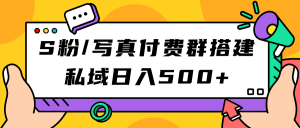 S粉/写真付费群搭建：私域日入500+（教程+源码）-课界网