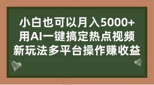小白也可以月入5000+， 用AI一键搞定热点视频， 新玩法多平台操作赚收益-课界网