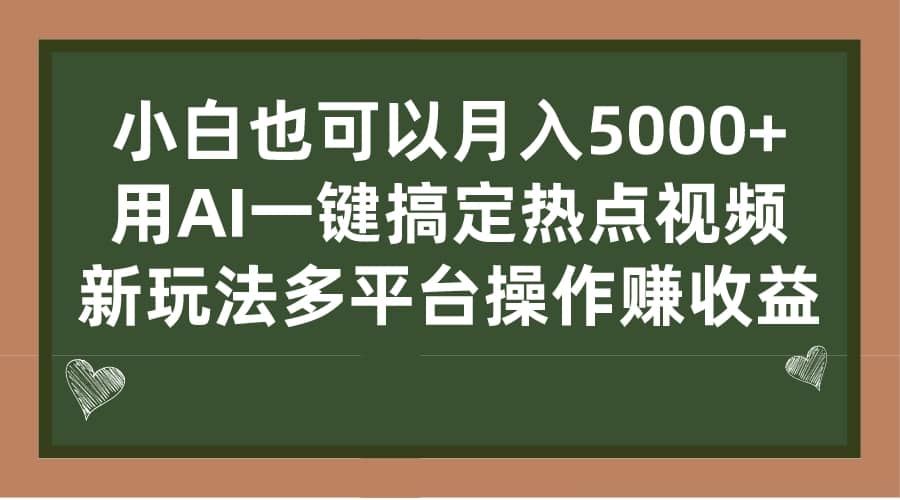 小白也可以月入5000+， 用AI一键搞定热点视频， 新玩法多平台操作赚收益-课界网