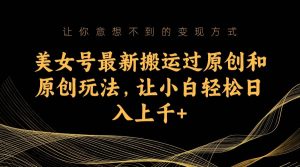 美女号最新搬运过原创和原创玩法，让小白轻松日入上千+-课界网