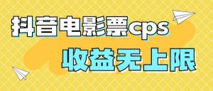风口项目，抖音电影票cps，月入过万的机会来啦-课界网