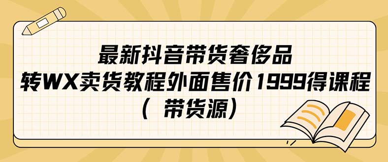 最新抖音奢侈品转微信卖货教程外面售价1999的课程（带货源）-课界网