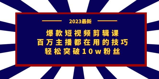 爆款短视频剪辑课：百万主播都在用的技巧，轻松突破10w粉丝-课界网